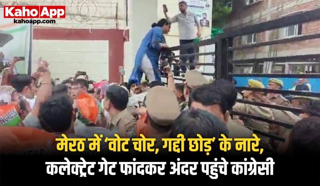 मेरठ में ‘वोट चोर, गद्दी छोड़’ के नारे, कलेक्ट्रेट गेट फांदकर अंदर पहुंचे कांग्रेसी |