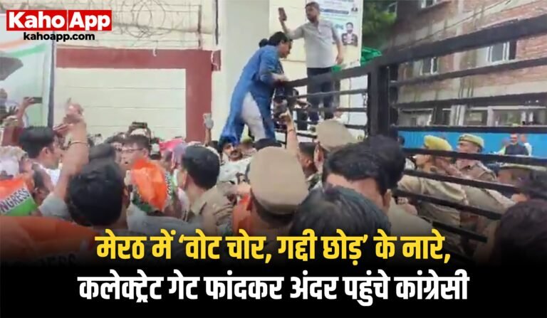मेरठ में ‘वोट चोर, गद्दी छोड़’ के नारे, कलेक्ट्रेट गेट फांदकर अंदर पहुंचे कांग्रेसी |