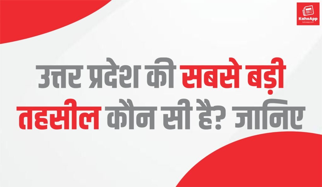 उत्तर प्रदेश की सबसे बड़ी तहसील कौन सी है?