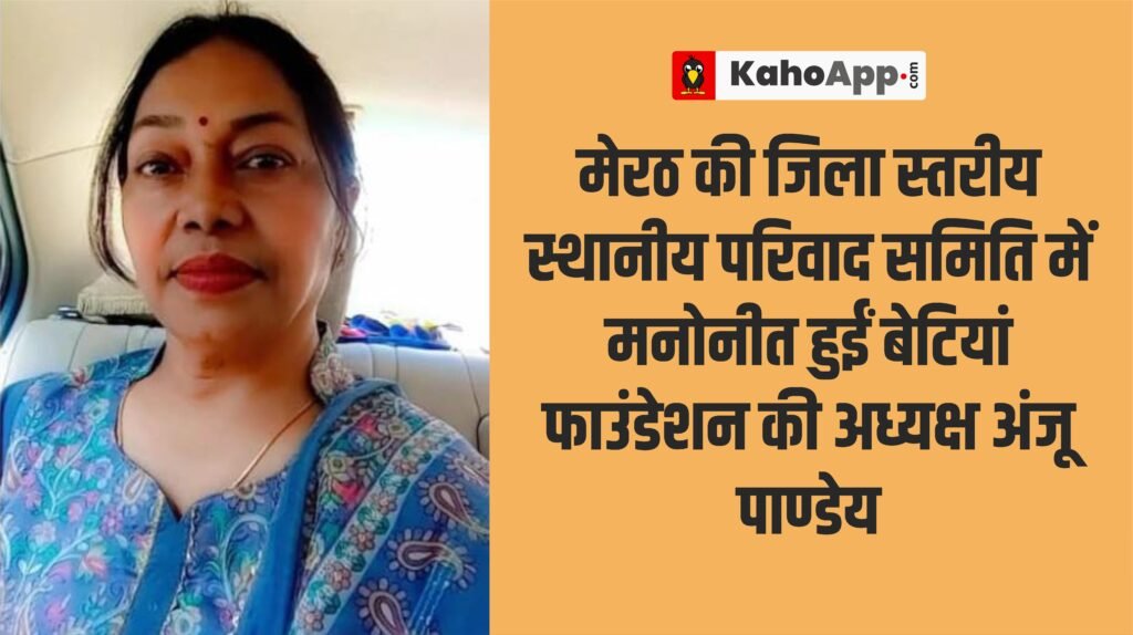 मेरठ की जिला स्तरीय स्थानीय परिवाद समिति में मनोनीत हुईं बेटियां फाउंडेशन की अध्यक्ष अंजू पाण्डेय