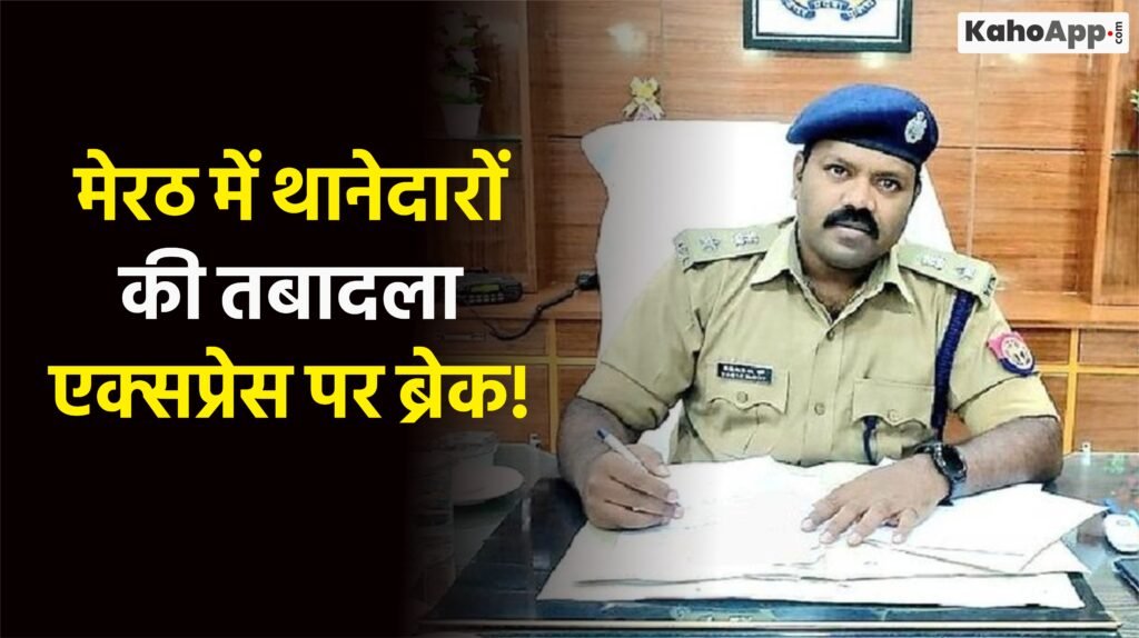 मेरठ में थानेदारों की तबादला एक्सप्रेस पर ब्रेक!