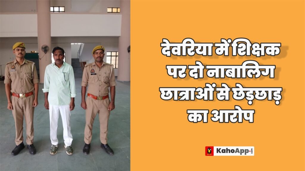 देवरिया में शिक्षक पर दो नाबालिग छात्राओं से छेड़छाड़ का आरोप, POCSO एक्ट में गिरफ्तार