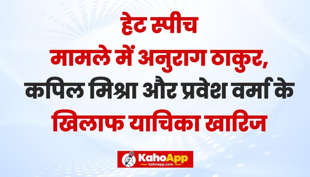 हेट स्पीच मामले में अनुराग ठाकुर, कपिल मिश्रा और प्रवेश वर्मा के खिलाफ FIR की मांग वाली याचिकाएं खारिज