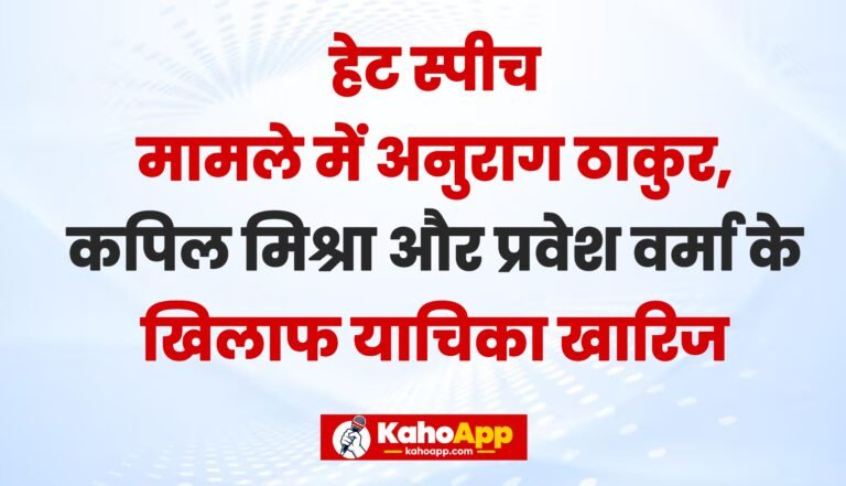हेट स्पीच मामले में अनुराग ठाकुर, कपिल मिश्रा और प्रवेश वर्मा के खिलाफ FIR की मांग वाली याचिकाएं खारिज