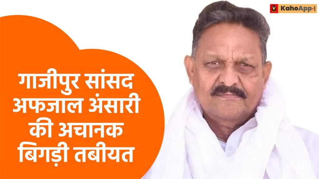 गाजीपुर सांसद अफजाल अंसारी की अचानक बिगड़ी तबीयत, लखनऊ के मेदांता अस्पताल में भर्ती